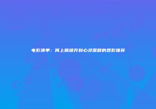 电影清单：肾上腺飙升到心灵震颤的观影推荐