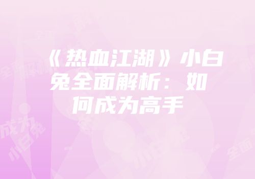 《热血江湖》小白兔全面解析：如何成为高手