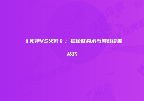 《死神VS火影》：揭秘替身术与游戏设置技巧