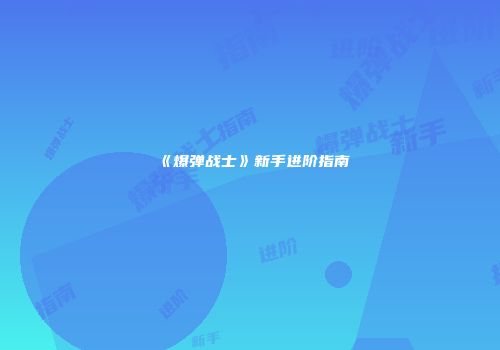 《爆弹战士》新手进阶指南