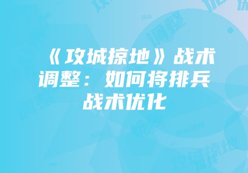 《攻城掠地》战术调整：如何将排兵战术优化