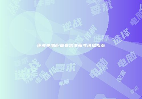 逆战电脑配置要求详解与选择指南