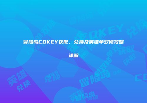 冒险岛CDKEY获取、兑换及英雄单双修攻略详解