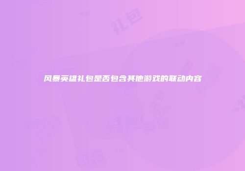 风暴英雄礼包是否包含其他游戏的联动内容