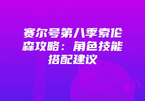 赛尔号第八季索伦森攻略：角色技能搭配建议