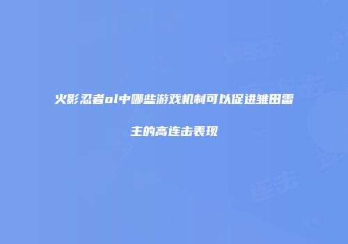火影忍者ol中哪些游戏机制可以促进雏田雷主的高连击表现