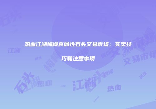 热血江湖梅柳真属性石头交易市场：买卖技巧和注意事项