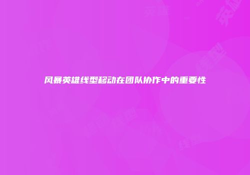 风暴英雄线型移动在团队协作中的重要性