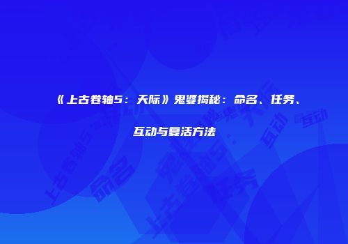 《上古卷轴5：天际》鬼婆揭秘：命名、任务、互动与复活方法