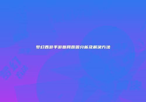 梦幻西游手游断网原因分析及解决方法