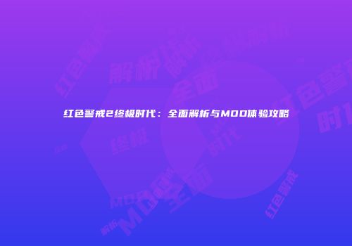 红色警戒2终极时代：全面解析与MOD体验攻略