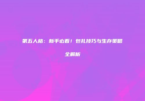第五人格：新手必看！包扎技巧与生存策略全解析