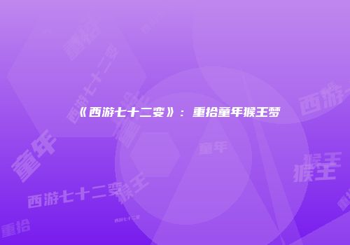 《西游七十二变》：重拾童年猴王梦