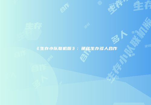 《生存小队联机版》：硬核生存多人合作