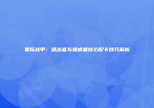 星际战甲：惩击者与惩戒者核心配卡技巧解析