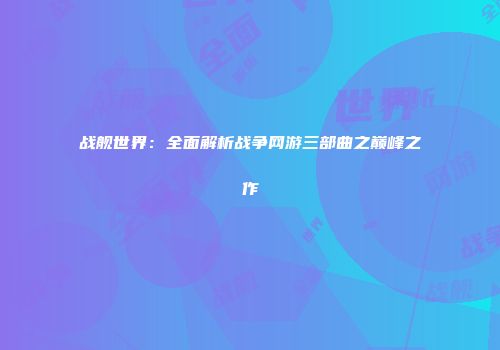 战舰世界：全面解析战争网游三部曲之巅峰之作