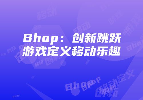 Bhop：创新跳跃游戏定义移动乐趣