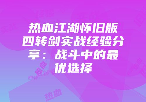 热血江湖怀旧版四转剑实战经验分享：战斗中的最优选择
