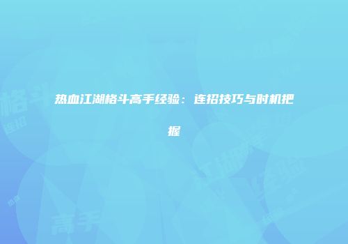 热血江湖格斗高手经验：连招技巧与时机把握