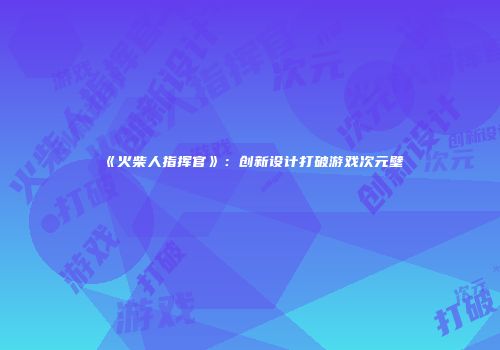《火柴人指挥官》：创新设计打破游戏次元壁