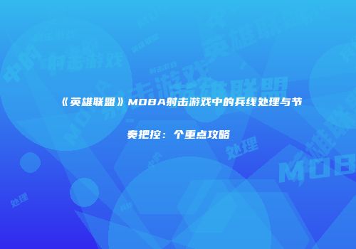 《英雄联盟》MOBA射击游戏中的兵线处理与节奏把控：个重点攻略