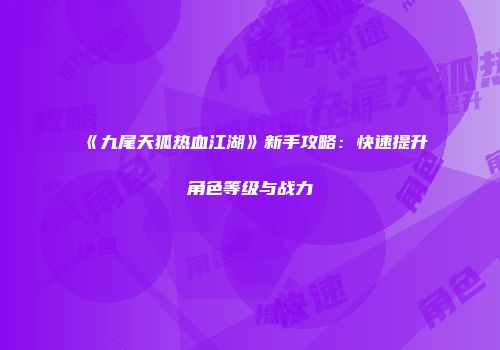 《九尾天狐热血江湖》新手攻略：快速提升角色等级与战力