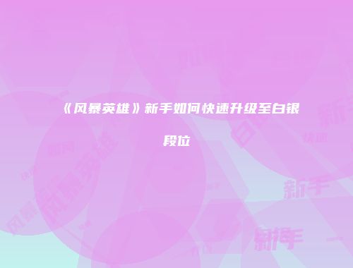 《风暴英雄》新手如何快速升级至白银段位