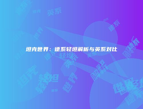 坦克世界：德系轻坦解析与英系对比