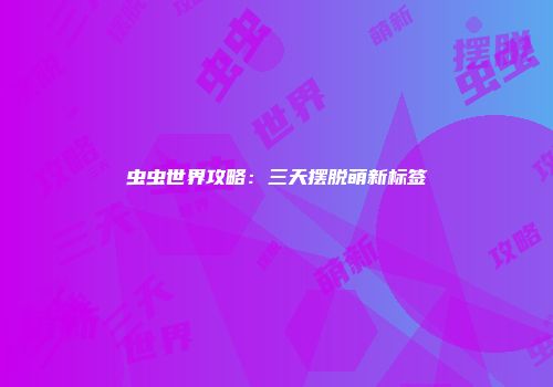 虫虫世界攻略：三天摆脱萌新标签