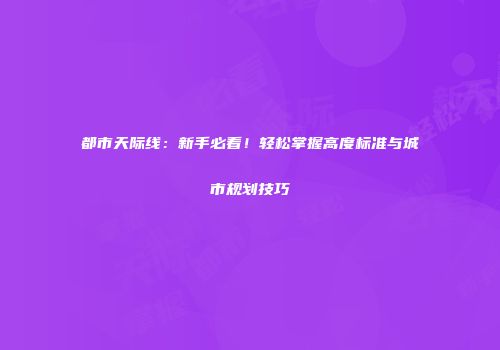 都市天际线：新手必看！轻松掌握高度标准与城市规划技巧