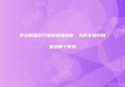 页游微端双开限制深度剖析：为何不能同时登录两个账号