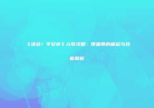 《决战！平安京》元歌攻略：傀儡师的崛起与技能解析