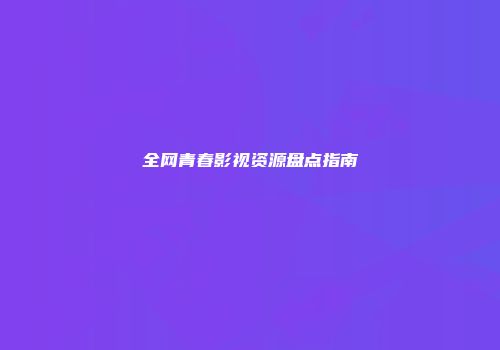 全网青春影视资源盘点指南