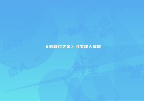 《密特拉之星》寻宝猎人指南