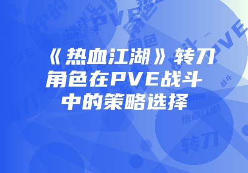 《热血江湖》转刀角色在PVE战斗中的策略选择