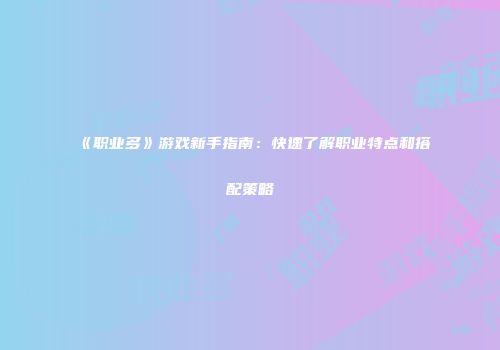 《职业多》游戏新手指南：快速了解职业特点和搭配策略