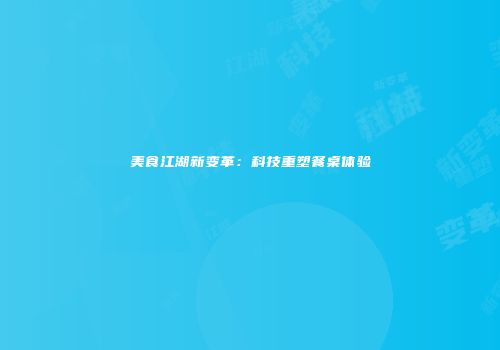 美食江湖新变革：科技重塑餐桌体验