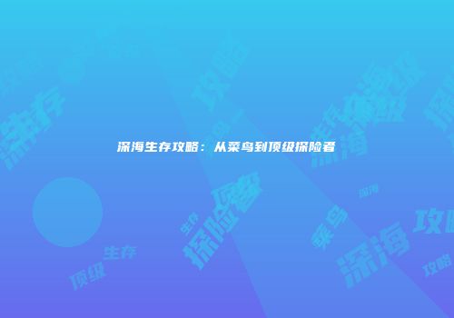 深海生存攻略：从菜鸟到顶级探险者