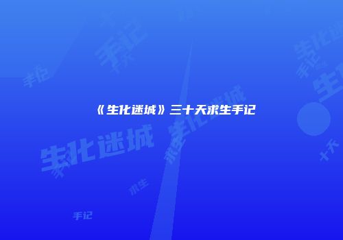 《生化迷城》三十天求生手记