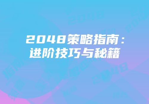 2048策略指南：进阶技巧与秘籍
