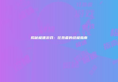 揭秘极速游戏：狂热者的终极指南