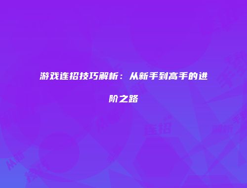 游戏连招技巧解析：从新手到高手的进阶之路