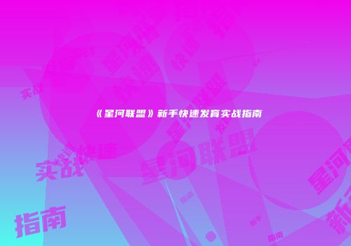 《星河联盟》新手快速发育实战指南