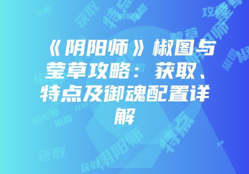 《阴阳师》椒图与莹草攻略：获取、特点及御魂配置详解