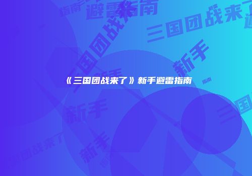 《三国团战来了》新手避雷指南