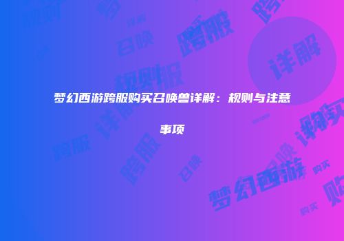 梦幻西游跨服购买召唤兽详解：规则与注意事项