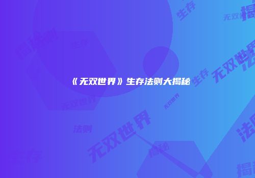 《无双世界》生存法则大揭秘
