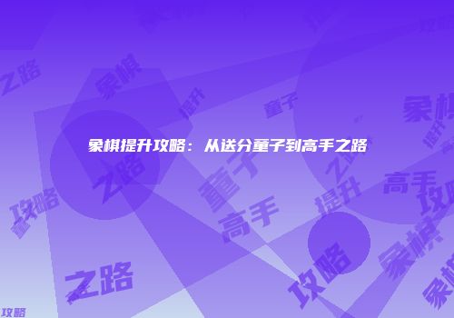 象棋提升攻略：从送分童子到高手之路
