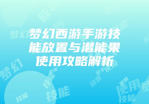 梦幻西游手游技能放置与潜能果使用攻略解析