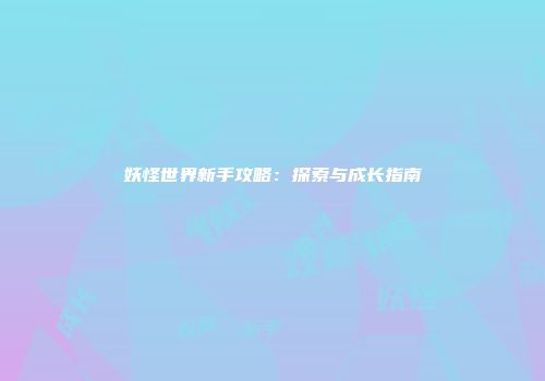 妖怪世界新手攻略：探索与成长指南